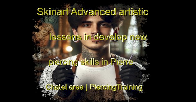 Skinart Advanced artistic lessons in develop new piercing skills in Pierre Chatel area | PiercingTraining | PiercingClasses | SkinartTraining-France